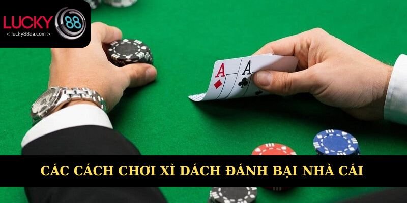 Bật mí các cách chơi xì dách đánh bại nhà cái