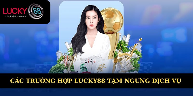 Các trường hợp Lucky88 tạm ngưng dịch vụ