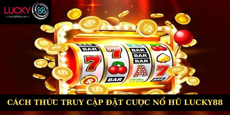 Cách thức truy cập đặt cược nổ hũ Lucky88