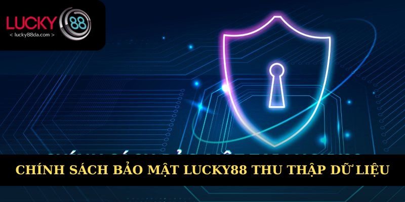 Chính sách bảo mật Lucky88 thu thập nhiều dữ liệu