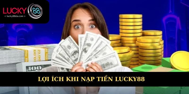 Lợi ích khi nạp tiền Lucky88 bạn có thể chưa biết