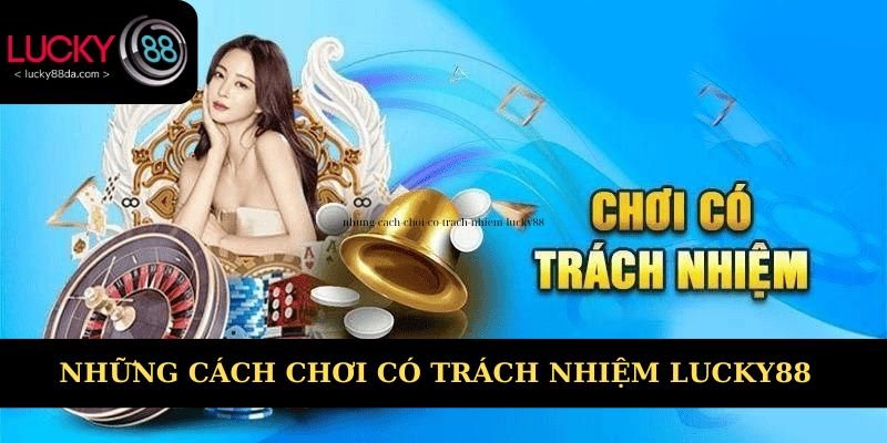 Những cách chơi có trách nhiệm Lucky88 hiệu quả
