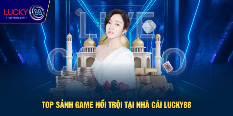 Top sảnh game nổi bật không thể bỏ qua tại Lucky88