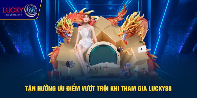 Ưu điểm tận hưởng khi tham gia tại hệ thống Lucky88